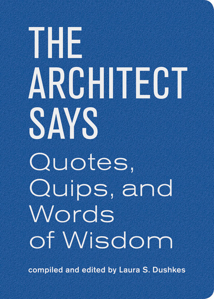 The Architect Says: Quotes, Quips and Words of Wisdom