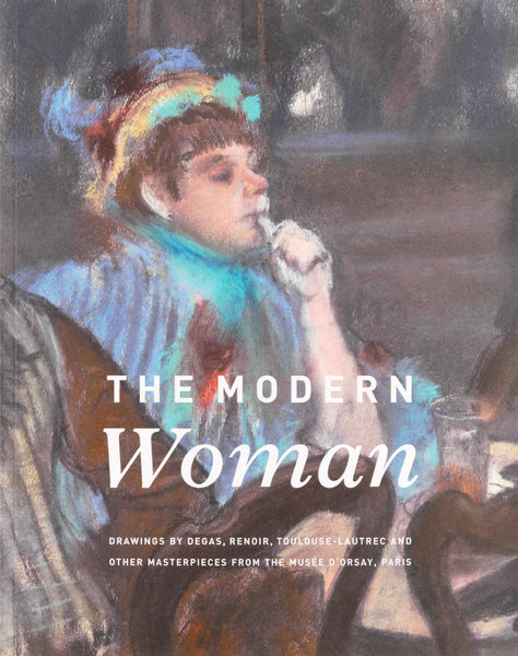 The Modern Woman: Drawings by Degas, Renoir, Toulouse-Lautrec and other Masterpieces from the Musée d'Orsay, Paris