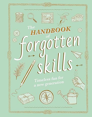 The Handbook of Forgotten Skills: Timeless Fun for a New Generation