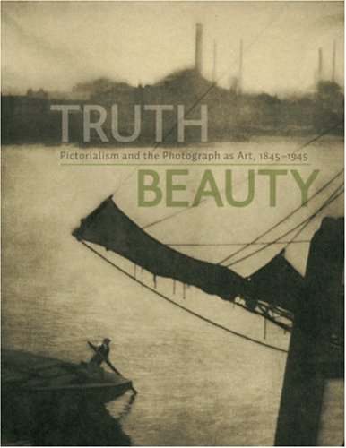 Truth Beauty: Pictorialism and the Photograph as Art, 1845 -1945
