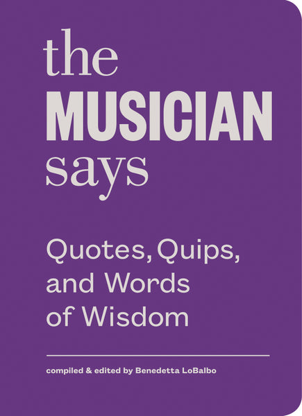 The Musician Says: Quotes, Quips and Words of Wisdom
